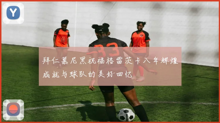 拜仁慕尼黑祝福格雷茨卡八年辉煌成就与球队的美好回忆