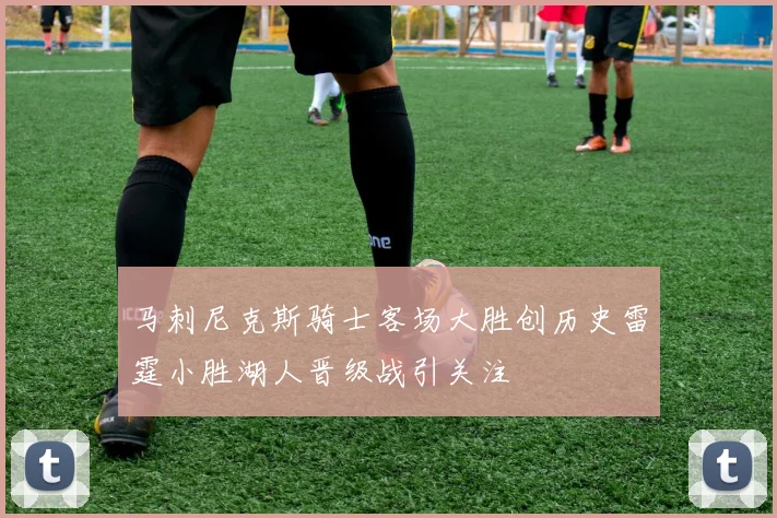 马刺尼克斯骑士客场大胜创历史雷霆小胜湖人晋级战引关注