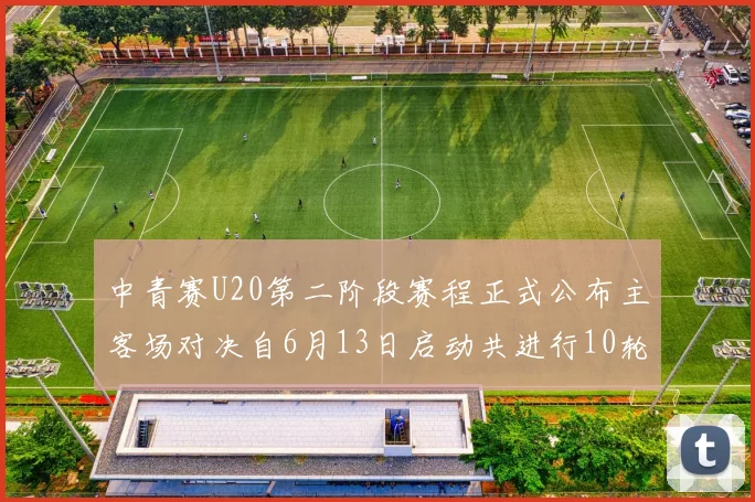 中青赛U20第二阶段赛程正式公布主客场对决自6月13日启动共进行10轮较量