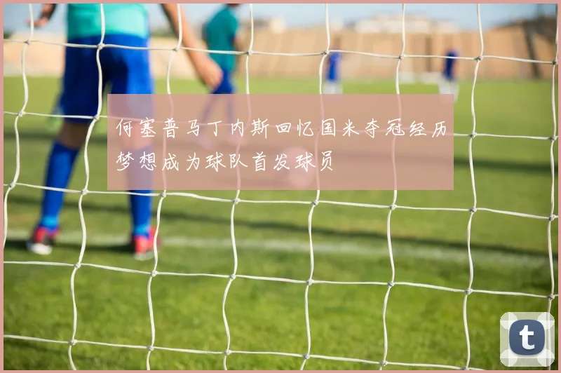 何塞普马丁内斯回忆国米夺冠经历梦想成为球队首发球员
