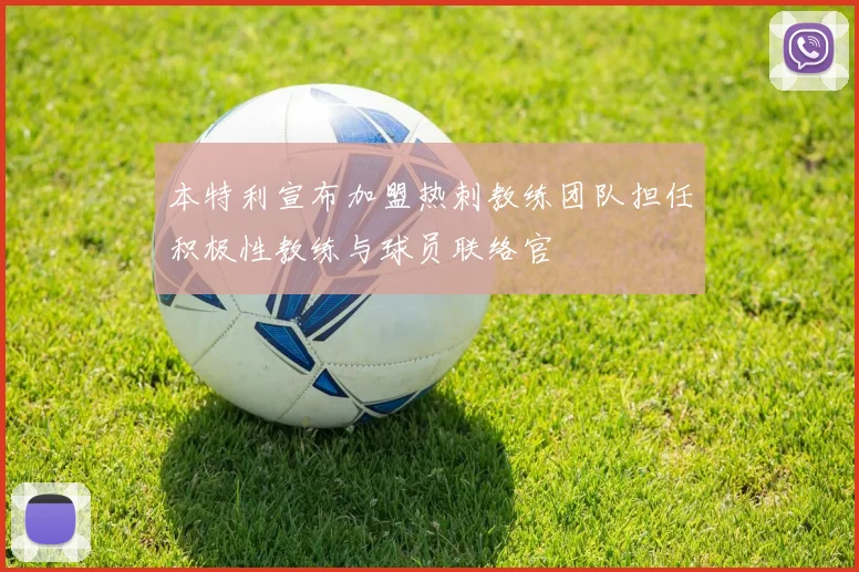 本特利宣布加盟热刺教练团队担任积极性教练与球员联络官