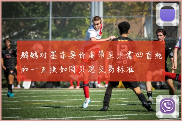 鹈鹕对墨菲要价高昂至少需四首轮加一互换如同贝恩交易标准