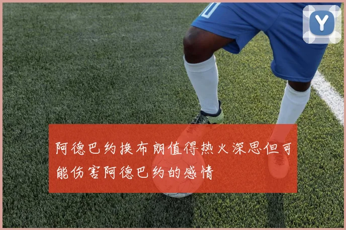 阿德巴约换布朗值得热火深思但可能伤害阿德巴约的感情