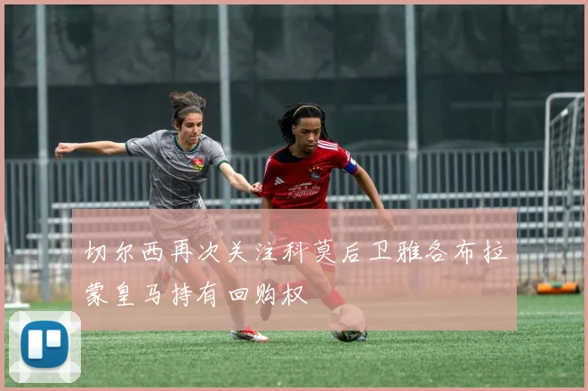 切尔西再次关注科莫后卫雅各布拉蒙皇马持有回购权