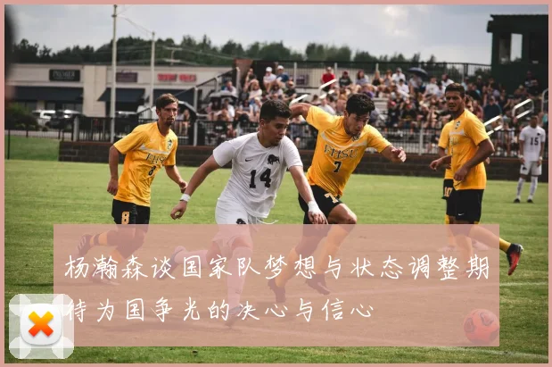 杨瀚森谈国家队梦想与状态调整期待为国争光的决心与信心