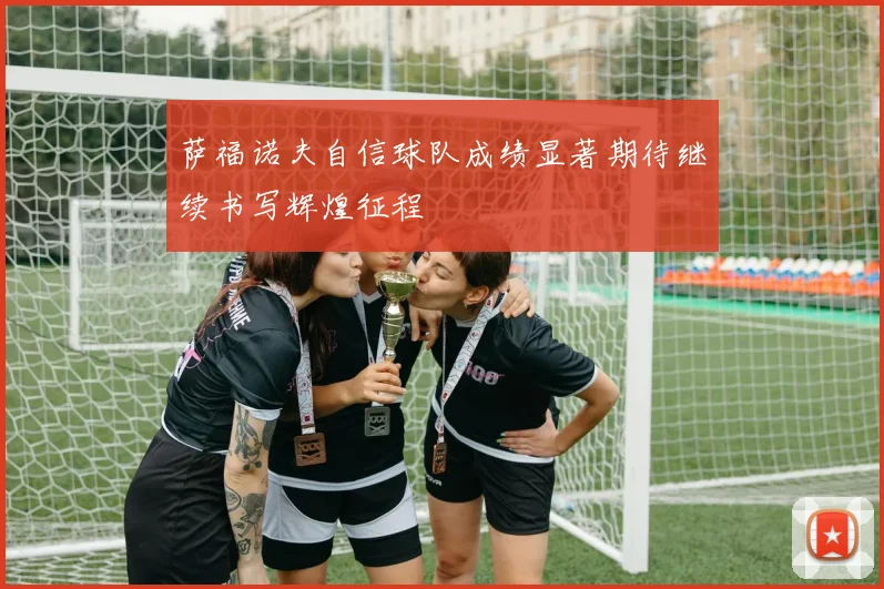 萨福诺夫自信球队成绩显著期待继续书写辉煌征程